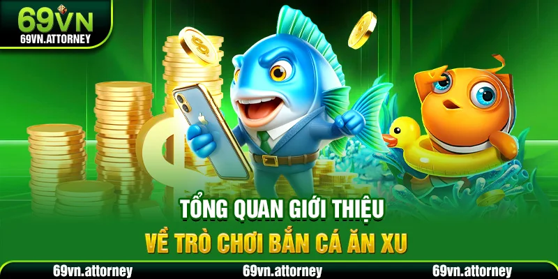 Tổng quan giới thiệu về trò chơi bắn cá ăn xu