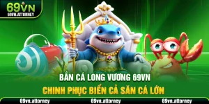 Bắn Cá Long Vương 69VN – Chinh Phục Biển Cả Săn Cá Lớn