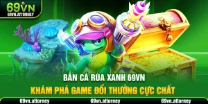 Bắn Cá Rùa Xanh 69VN – Khám Phá Game Đổi Thưởng Cực Chất
