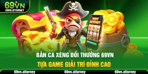 Bắn Cá Xèng Đổi Thưởng 69VN – Tựa Game Giải Trí Đỉnh Cao