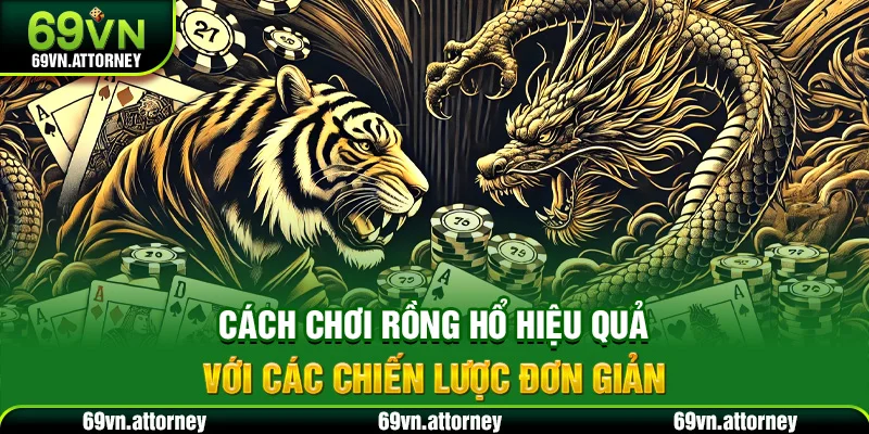 Cách chơi rồng hổ hiệu quả với các chiến lược đơn giản