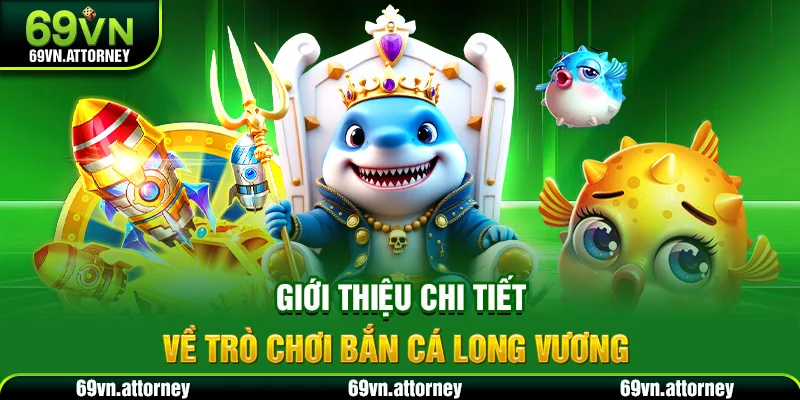 Giới thiệu chi tiết về trò chơi bắn cá Long Vương