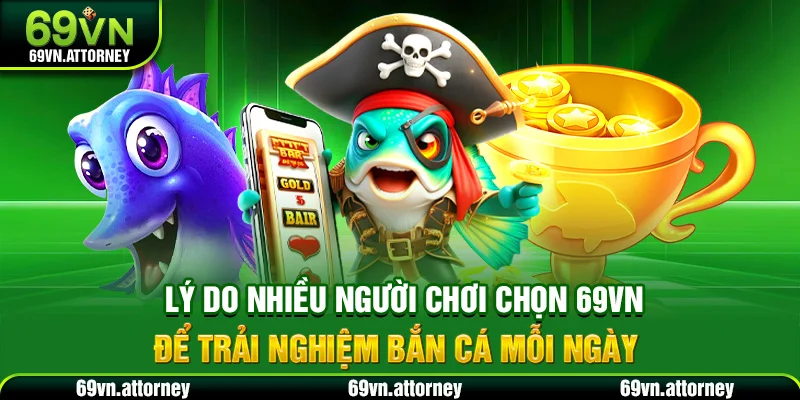 Lý do nhiều người chơi chọn 69VN để trải nghiệm bắn cá mỗi ngày