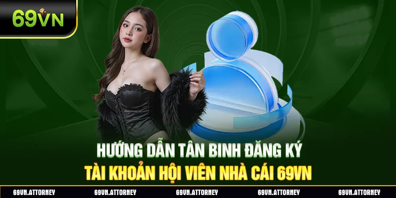 Hướng dẫn tân binh đăng ký tài khoản hội viên nhà cái 69VN