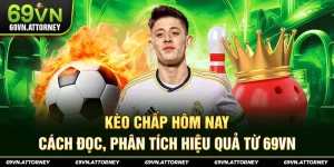 Kèo Chấp Hôm Nay – Cách Đọc, Phân Tích Hiệu Quả Từ 69VN