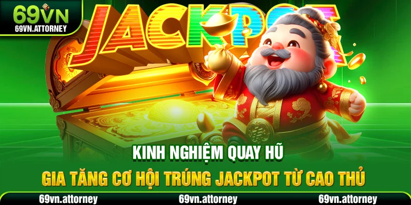Kinh nghiệm quay hũ gia tăng cơ hội trúng jackpot từ cao thủ