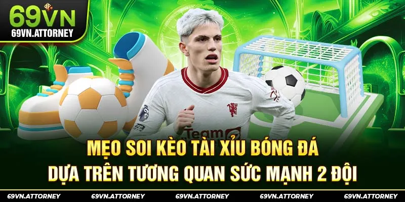 Mẹo soi kèo Tài Xỉu bóng đá dựa trên tương quan sức mạnh 2 đội