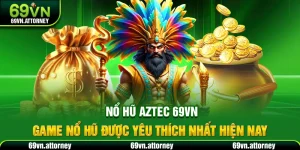 Nổ Hũ Aztec 69VN – Game Nổ Hũ Được Yêu Thích Nhất hiện Nay