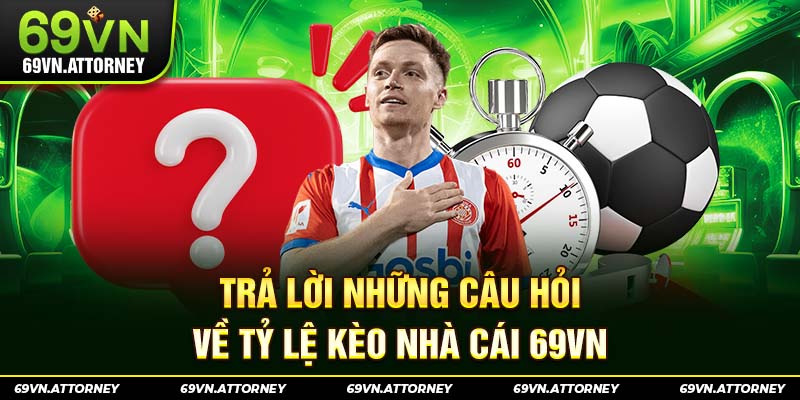 Trả lời những câu hỏi về tỷ lệ kèo nhà cái 69VN